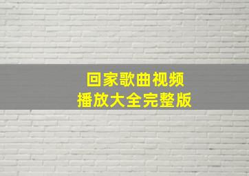 回家歌曲视频播放大全完整版