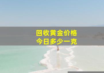 回收黄金价格今日多少一克