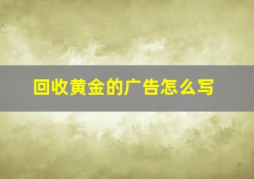 回收黄金的广告怎么写