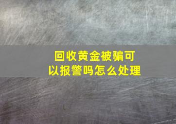 回收黄金被骗可以报警吗怎么处理