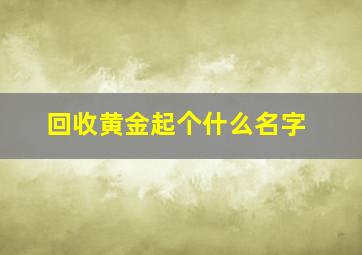 回收黄金起个什么名字