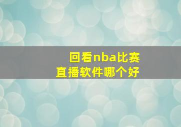 回看nba比赛直播软件哪个好