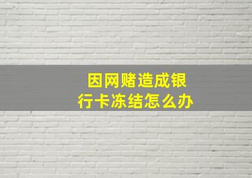 因网赌造成银行卡冻结怎么办