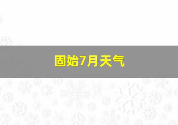 固始7月天气