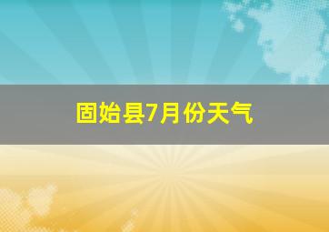 固始县7月份天气