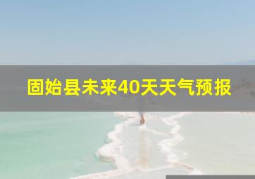 固始县未来40天天气预报