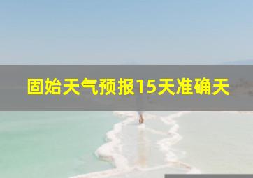 固始天气预报15天准确天