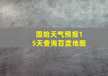 固始天气预报15天查询百度地图