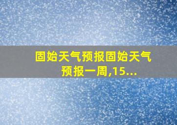 固始天气预报固始天气预报一周,15...