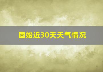 固始近30天天气情况