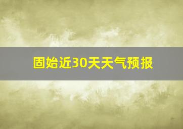 固始近30天天气预报