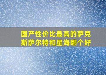 国产性价比最高的萨克斯萨尔特和星海哪个好