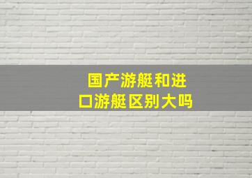 国产游艇和进口游艇区别大吗