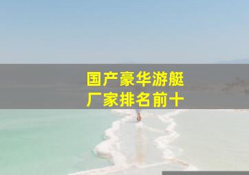 国产豪华游艇厂家排名前十