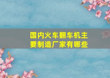 国内火车翻车机主要制造厂家有哪些