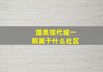 国奥现代城一期属于什么社区