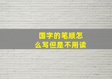 国字的笔顺怎么写但是不用读