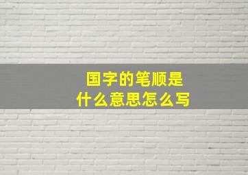 国字的笔顺是什么意思怎么写