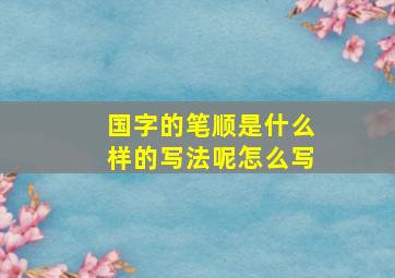 国字的笔顺是什么样的写法呢怎么写