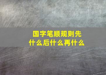 国字笔顺规则先什么后什么再什么