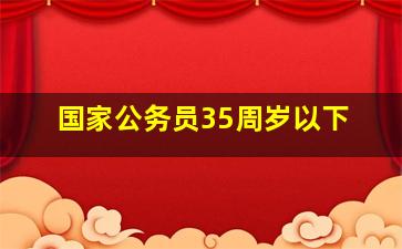 国家公务员35周岁以下