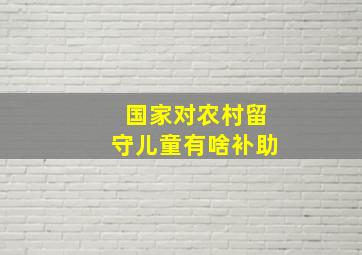 国家对农村留守儿童有啥补助