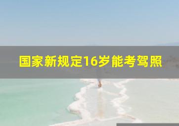 国家新规定16岁能考驾照