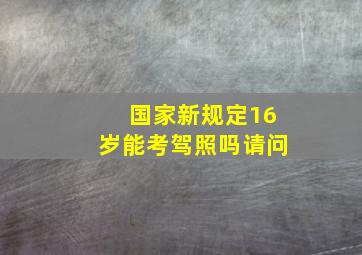 国家新规定16岁能考驾照吗请问