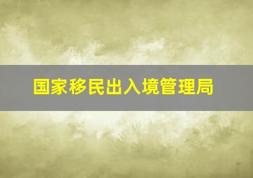 国家移民出入境管理局