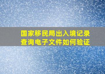 国家移民局出入境记录查询电子文件如何验证