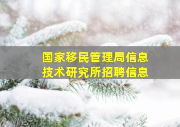 国家移民管理局信息技术研究所招聘信息