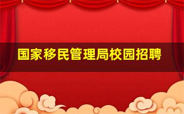 国家移民管理局校园招聘