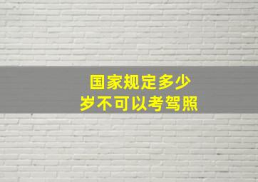 国家规定多少岁不可以考驾照