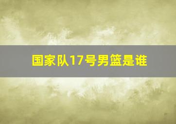 国家队17号男篮是谁