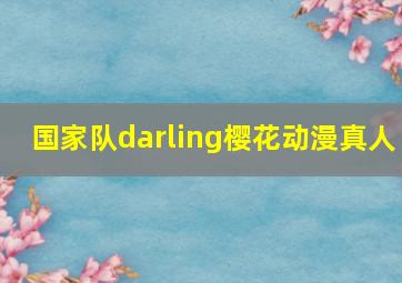 国家队darling樱花动漫真人