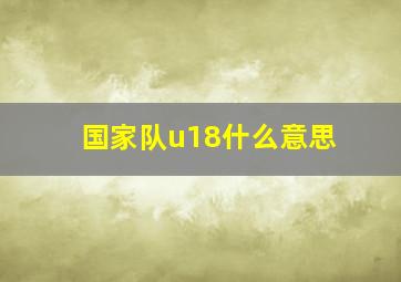 国家队u18什么意思