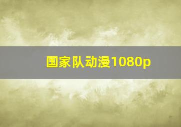 国家队动漫1080p