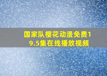 国家队樱花动漫免费19.5集在线播放视频