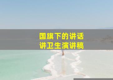 国旗下的讲话讲卫生演讲稿