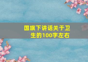 国旗下讲话关于卫生的100字左右