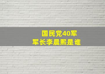 国民党40军军长李晨熙是谁