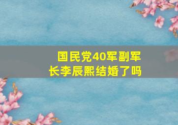 国民党40军副军长李辰熙结婚了吗