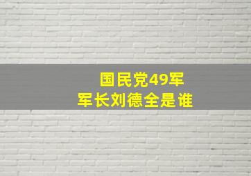 国民党49军军长刘德全是谁