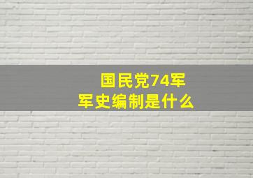 国民党74军军史编制是什么