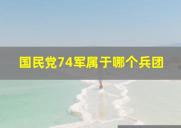 国民党74军属于哪个兵团