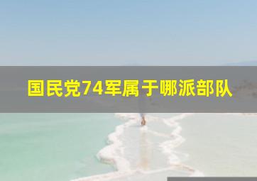 国民党74军属于哪派部队