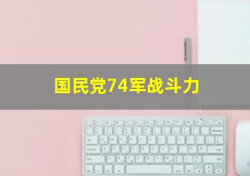 国民党74军战斗力