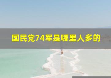 国民党74军是哪里人多的