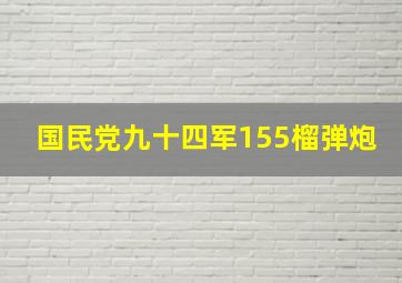 国民党九十四军155榴弹炮