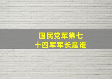 国民党军第七十四军军长是谁